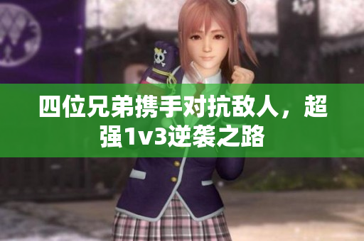 四位兄弟携手对抗敌人，超强1v3逆袭之路