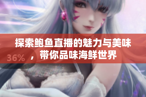探索鲍鱼直播的魅力与美味，带你品味海鲜世界