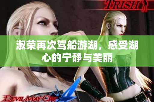淑荣再次驾船游湖，感受湖心的宁静与美丽
