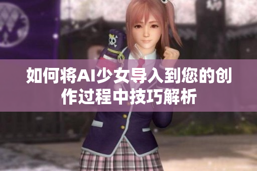 如何将AI少女导入到您的创作过程中技巧解析