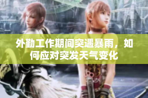外勤工作期间突遇暴雨，如何应对突发天气变化