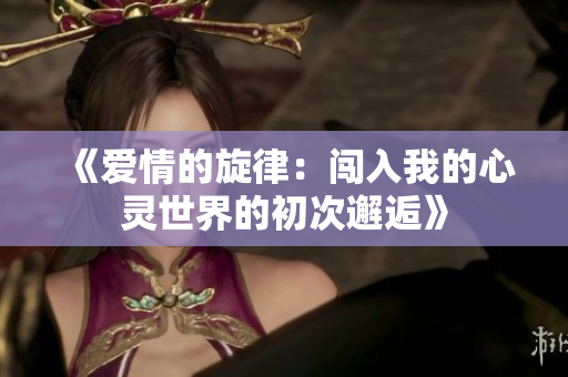 《爱情的旋律：闯入我的心灵世界的初次邂逅》