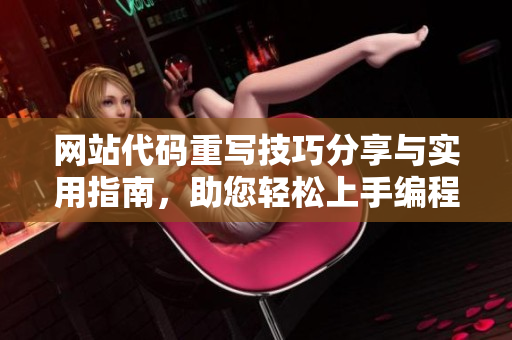 网站代码重写技巧分享与实用指南，助您轻松上手编程