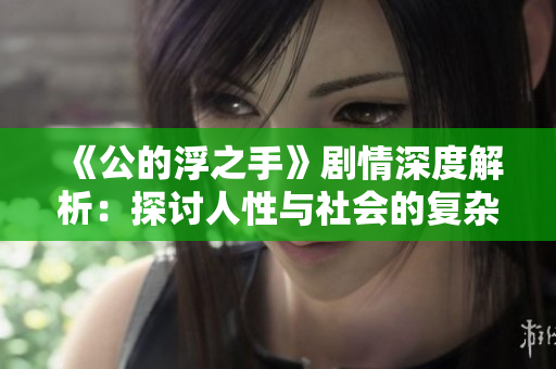 《公的浮之手》剧情深度解析：探讨人性与社会的复杂关系