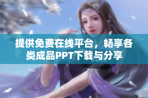 提供免费在线平台，畅享各类成品PPT下载与分享