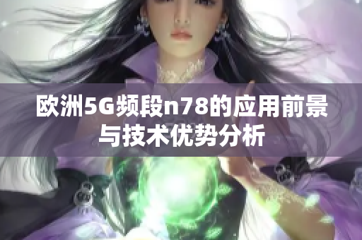 欧洲5G频段n78的应用前景与技术优势分析