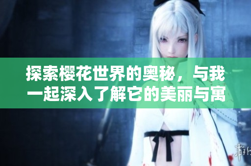 探索樱花世界的奥秘，与我一起深入了解它的美丽与寓意