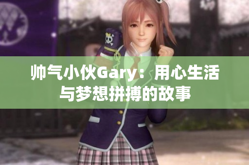 帅气小伙Gary：用心生活与梦想拼搏的故事