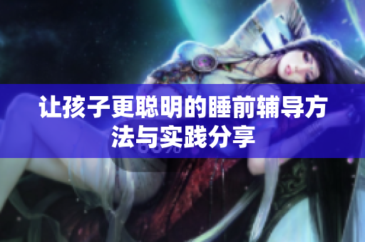 让孩子更聪明的睡前辅导方法与实践分享