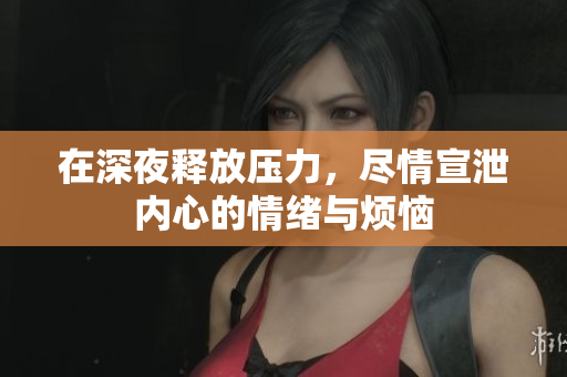 在深夜释放压力，尽情宣泄内心的情绪与烦恼
