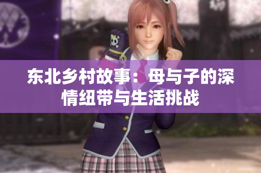 东北乡村故事：母与子的深情纽带与生活挑战
