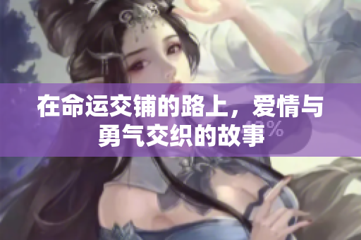 在命运交铺的路上，爱情与勇气交织的故事
