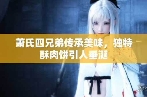 萧氏四兄弟传承美味，独特酥肉饼引人垂涎