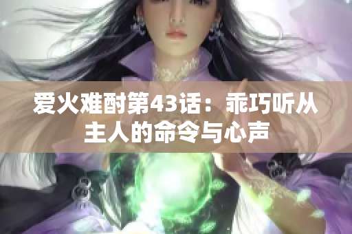 爱火难酎第43话：乖巧听从主人的命令与心声