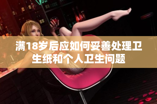满18岁后应如何妥善处理卫生纸和个人卫生问题