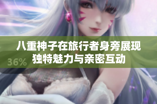 八重神子在旅行者身旁展现独特魅力与亲密互动