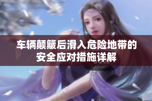 车辆颠簸后滑入危险地带的安全应对措施详解