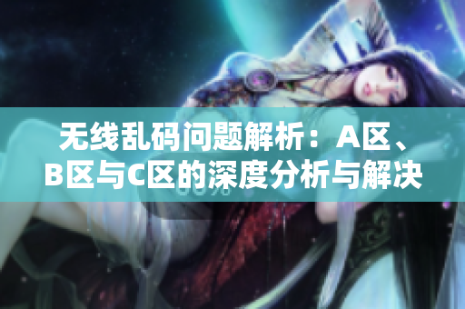 无线乱码问题解析：A区、B区与C区的深度分析与解决办法