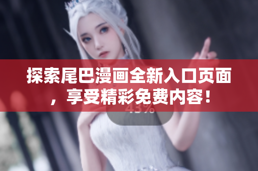 探索尾巴漫画全新入口页面，享受精彩免费内容！