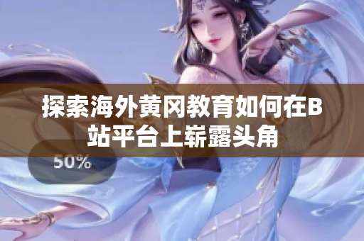 探索海外黄冈教育如何在B站平台上崭露头角