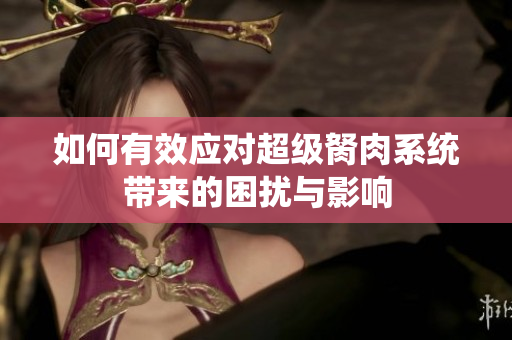 如何有效应对超级胬肉系统带来的困扰与影响