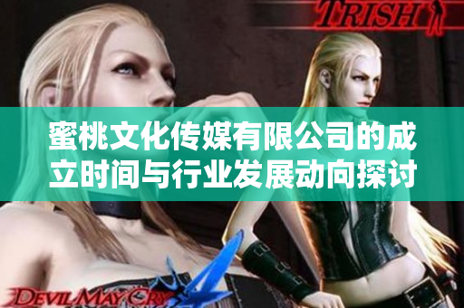 蜜桃文化传媒有限公司的成立时间与行业发展动向探讨