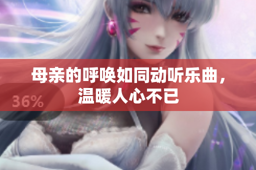 母亲的呼唤如同动听乐曲，温暖人心不已