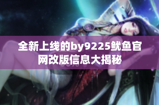 全新上线的by9225鱿鱼官网改版信息大揭秘