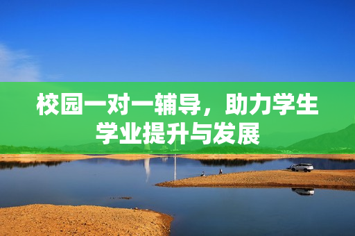 校园一对一辅导，助力学生学业提升与发展