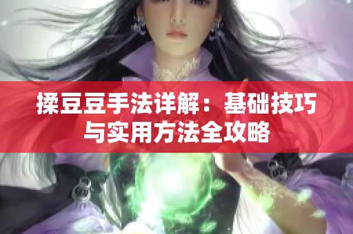 揉豆豆手法详解：基础技巧与实用方法全攻略