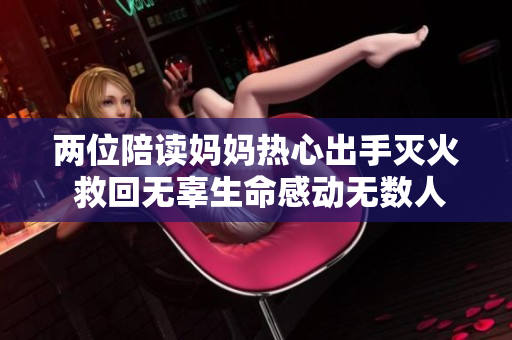 两位陪读妈妈热心出手灭火 救回无辜生命感动无数人