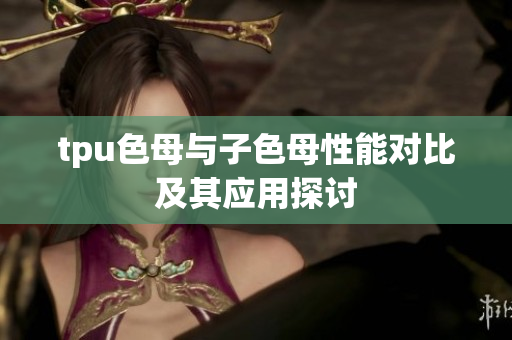 tpu色母与子色母性能对比及其应用探讨