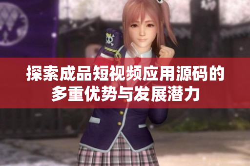 探索成品短视频应用源码的多重优势与发展潜力