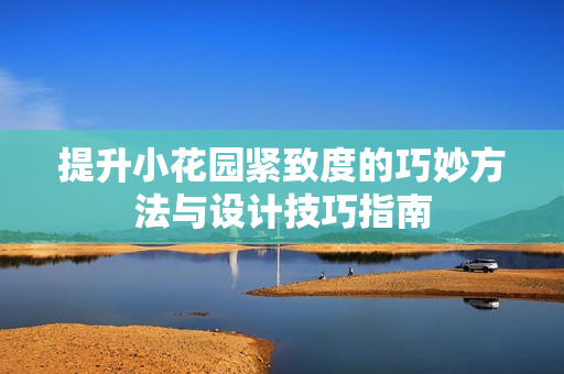 提升小花园紧致度的巧妙方法与设计技巧指南