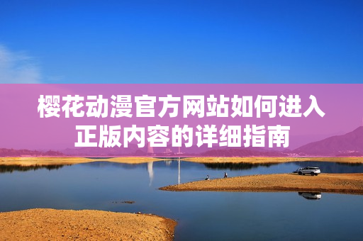 樱花动漫官方网站如何进入正版内容的详细指南