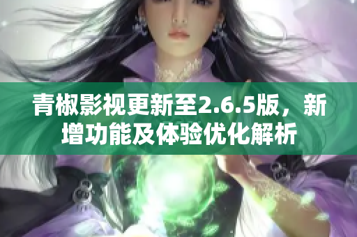 青椒影视更新至2.6.5版，新增功能及体验优化解析