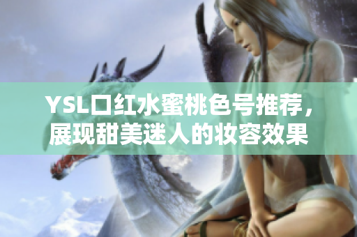 YSL口红水蜜桃色号推荐，展现甜美迷人的妆容效果