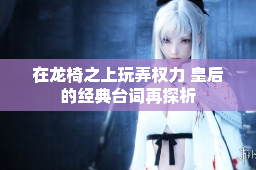 在龙椅之上玩弄权力 皇后的经典台词再探析