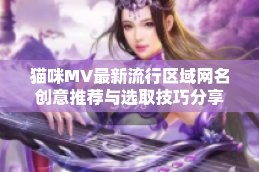 猫咪MV最新流行区域网名创意推荐与选取技巧分享