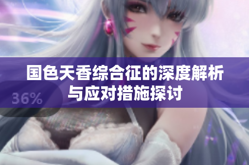 国色天香综合征的深度解析与应对措施探讨