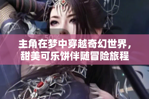 主角在梦中穿越奇幻世界，甜美可乐饼伴随冒险旅程
