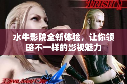 水牛影院全新体验，让你领略不一样的影视魅力