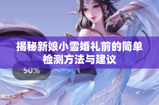 揭秘新娘小雪婚礼前的简单检测方法与建议