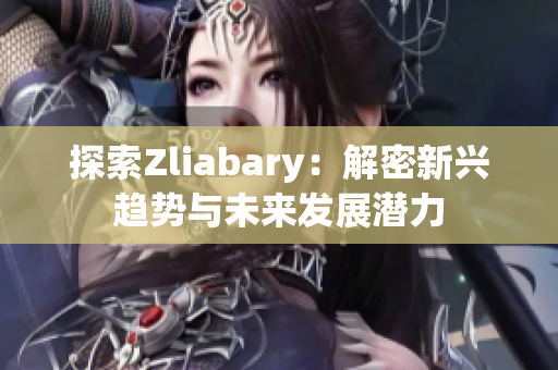 探索Zliabary：解密新兴趋势与未来发展潜力
