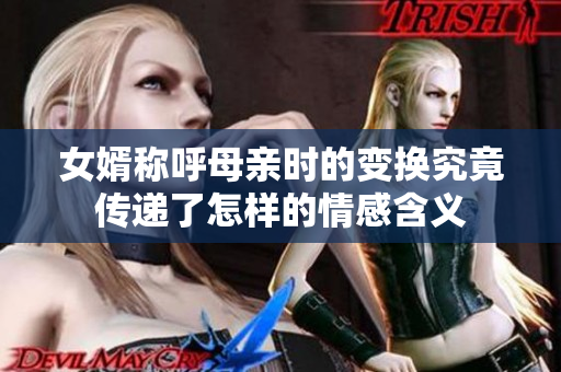 女婿称呼母亲时的变换究竟传递了怎样的情感含义