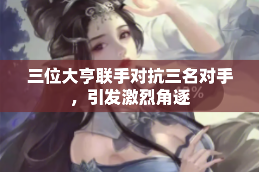 三位大亨联手对抗三名对手，引发激烈角逐