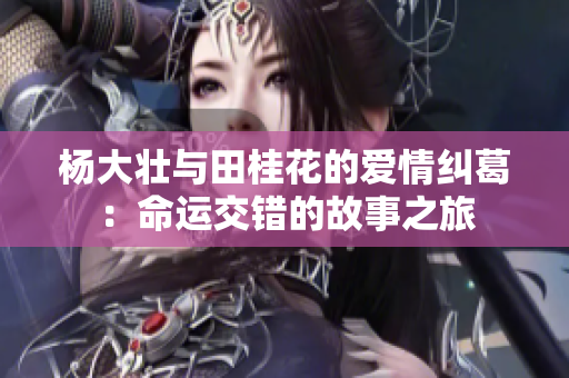 杨大壮与田桂花的爱情纠葛：命运交错的故事之旅