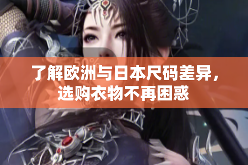 了解欧洲与日本尺码差异，选购衣物不再困惑