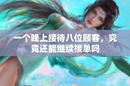 一个晚上接待八位顾客，究竟还能继续接单吗