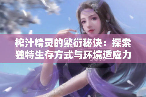 榨汁精灵的繁衍秘诀：探索独特生存方式与环境适应力